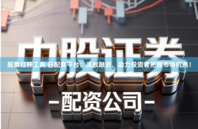 股票杠杆工具 日配资平台：高效融资，助力投资者把握市场机遇！