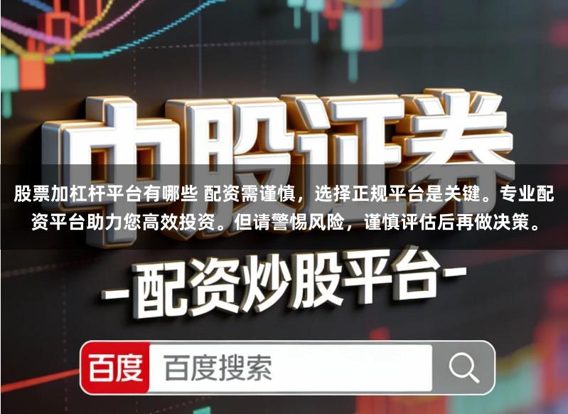 股票加杠杆平台有哪些 配资需谨慎，选择正规平台是关键。专业配资平台助力您高效投资。但请警惕风险，谨慎评估后再做决策。