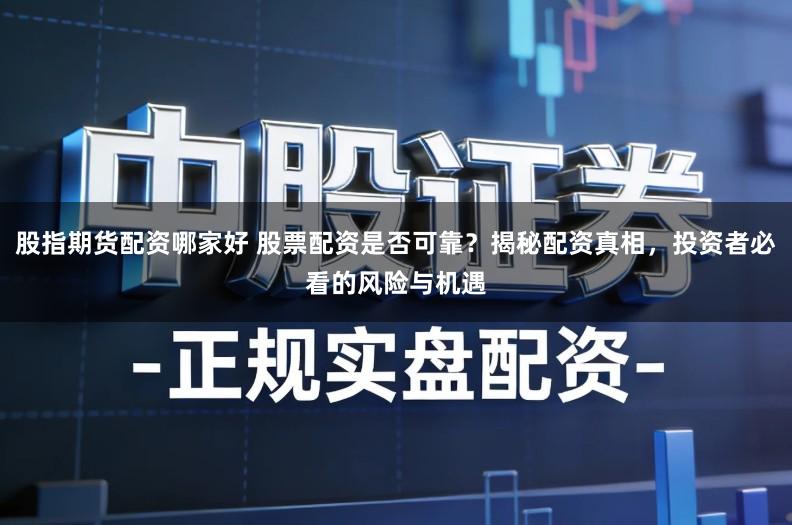 股指期货配资哪家好 股票配资是否可靠？揭秘配资真相，投资者必看的风险与机遇