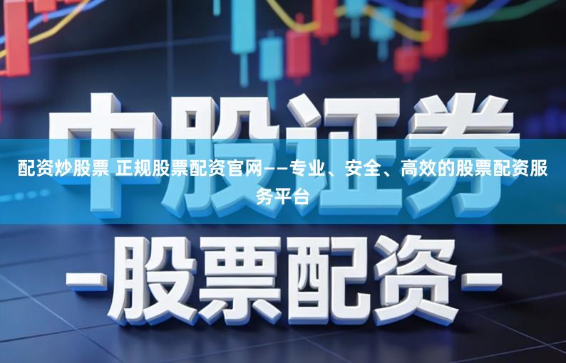 配资炒股票 正规股票配资官网——专业、安全、高效的股票配资服务平台