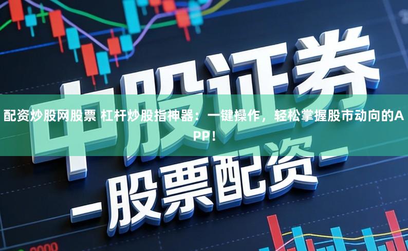 配资炒股网股票 杠杆炒股指神器：一键操作，轻松掌握股市动向的APP！
