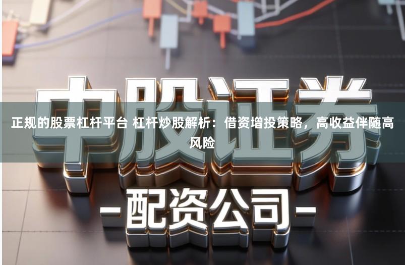 正规的股票杠杆平台 杠杆炒股解析：借资增投策略，高收益伴随高风险
