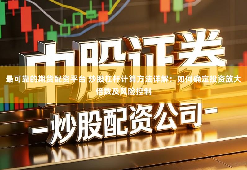 最可靠的期货配资平台 炒股杠杆计算方法详解：如何确定投资放大倍数及风险控制