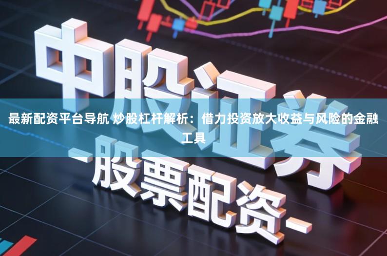 最新配资平台导航 炒股杠杆解析：借力投资放大收益与风险的金融工具