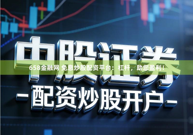 658金融网 免息炒股配资平台：杠杆，助您盈利！