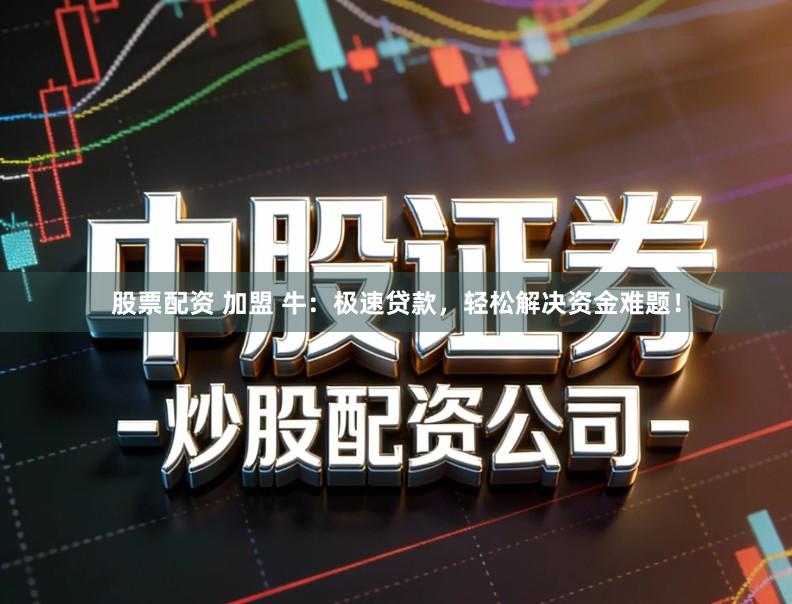 股票配资 加盟 牛：极速贷款，轻松解决资金难题！