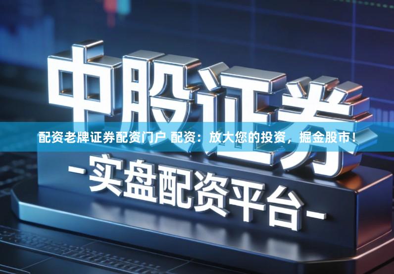 配资老牌证券配资门户 配资：放大您的投资，掘金股市！