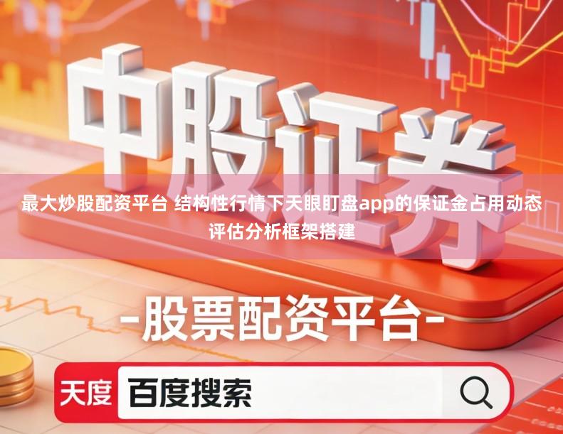 最大炒股配资平台 结构性行情下天眼盯盘app的保证金占用动态评估分析框架搭建