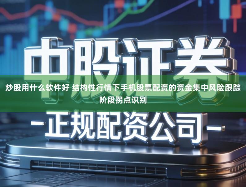 炒股用什么软件好 结构性行情下手机股票配资的资金集中风险跟踪阶段拐点识别