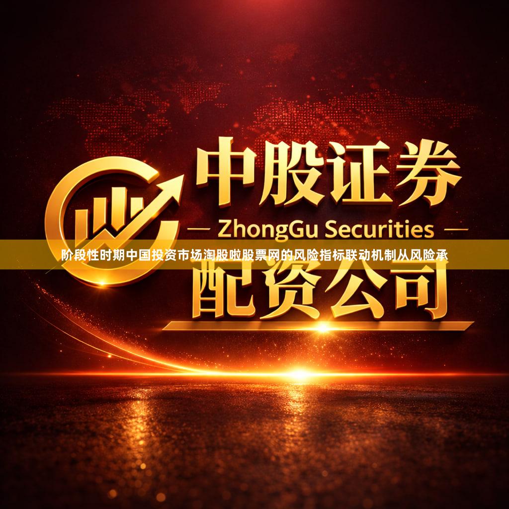 阶段性时期中国投资市场淘股啦股票网的风险指标联动机制从风险承