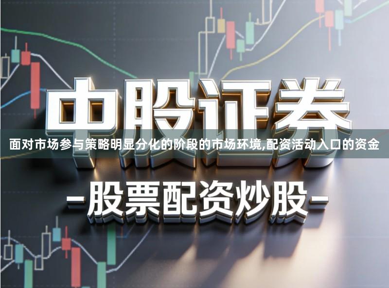面对市场参与策略明显分化的阶段的市场环境,配资活动入口的资金