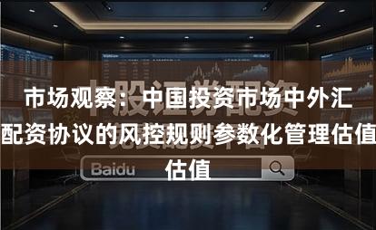 市场观察:中国投资市场中外汇配资协议的风控规则参数化管理估值