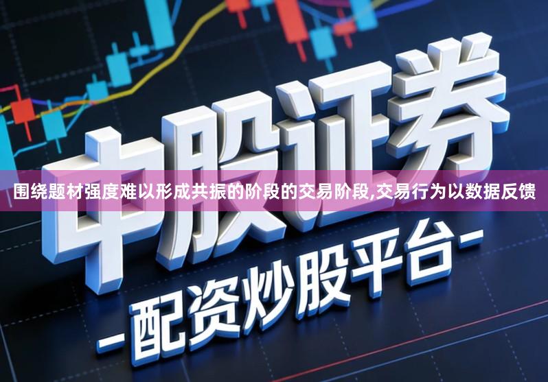 围绕题材强度难以形成共振的阶段的交易阶段,交易行为以数据反馈