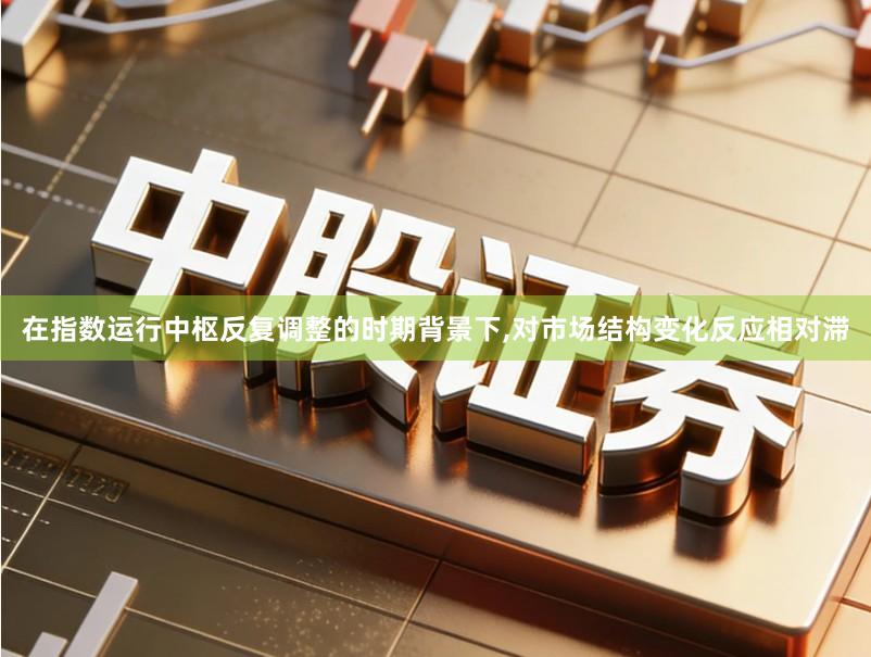 在指数运行中枢反复调整的时期背景下,对市场结构变化反应相对滞