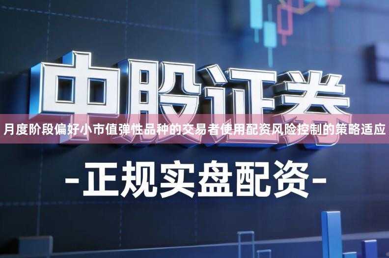 月度阶段偏好小市值弹性品种的交易者使用配资风险控制的策略适应