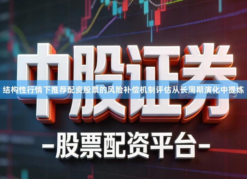 结构性行情下推荐配资股票的风险补偿机制评估从长周期演化中提炼