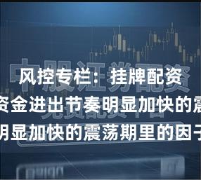风控专栏：挂牌配资入口在资金进出节奏明显加快的震荡期里的因子