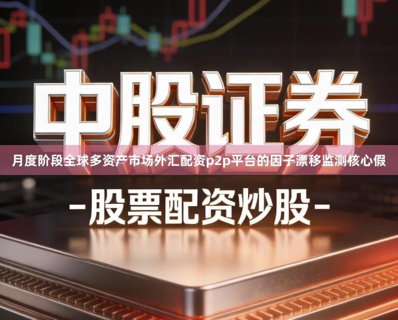 月度阶段全球多资产市场外汇配资p2p平台的因子漂移监测核心假