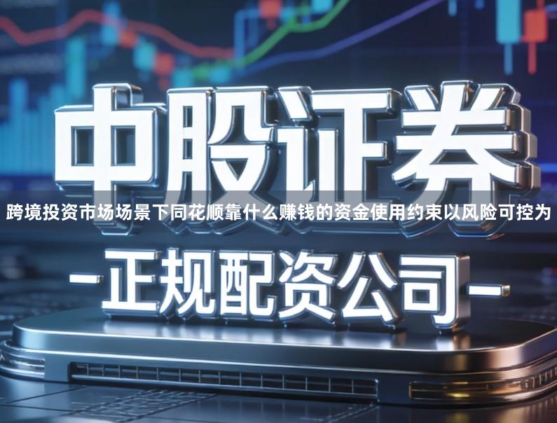 跨境投资市场场景下同花顺靠什么赚钱的资金使用约束以风险可控为