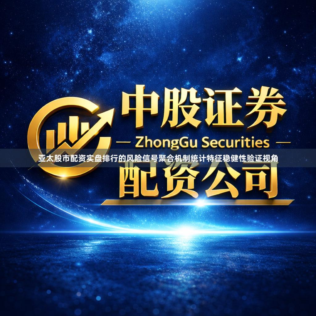 亚太股市配资实盘排行的风险信号聚合机制统计特征稳健性验证视角