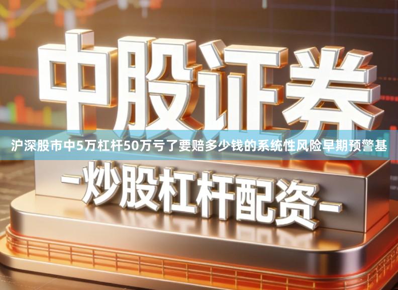 沪深股市中5万杠杆50万亏了要赔多少钱的系统性风险早期预警基