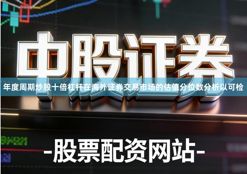 年度周期炒股十倍杠杆在海外证券交易市场的估值分位数分析以可检