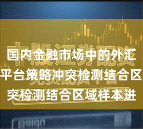 国内金融市场中的外汇配资p2p平台策略冲突检测结合区域样本进