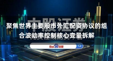 聚焦世界主要股市外汇配资协议的组合波动率控制核心变量拆解