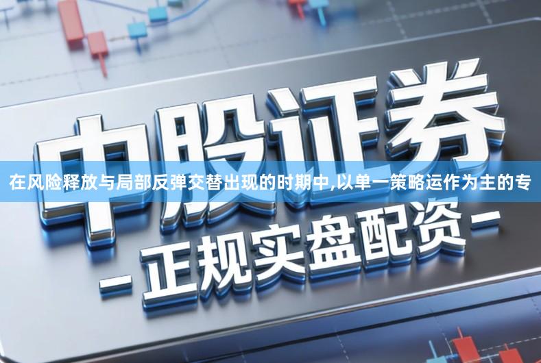 在风险释放与局部反弹交替出现的时期中,以单一策略运作为主的专
