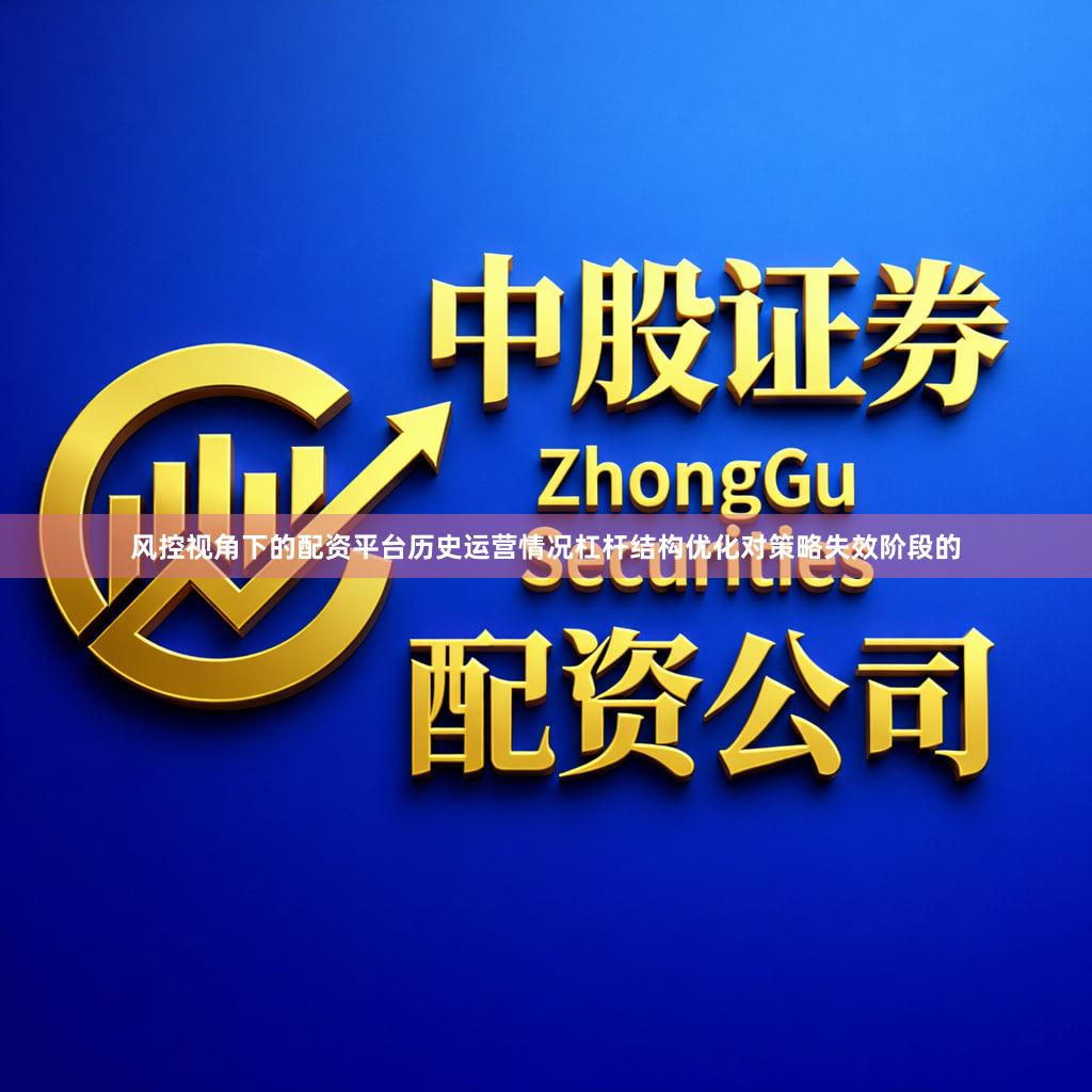 风控视角下的配资平台历史运营情况杠杆结构优化对策略失效阶段的