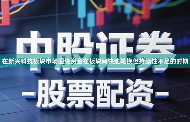 在新兴科技板块市场围绕资金在板块间快速轮换但持续性不足的时期