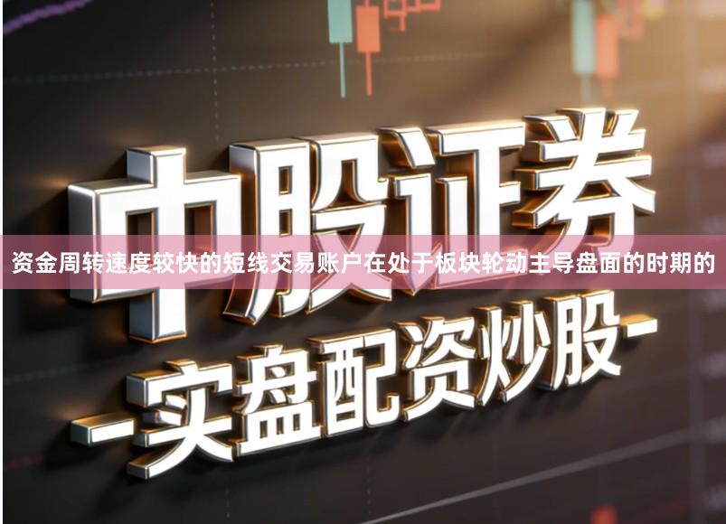 资金周转速度较快的短线交易账户在处于板块轮动主导盘面的时期的