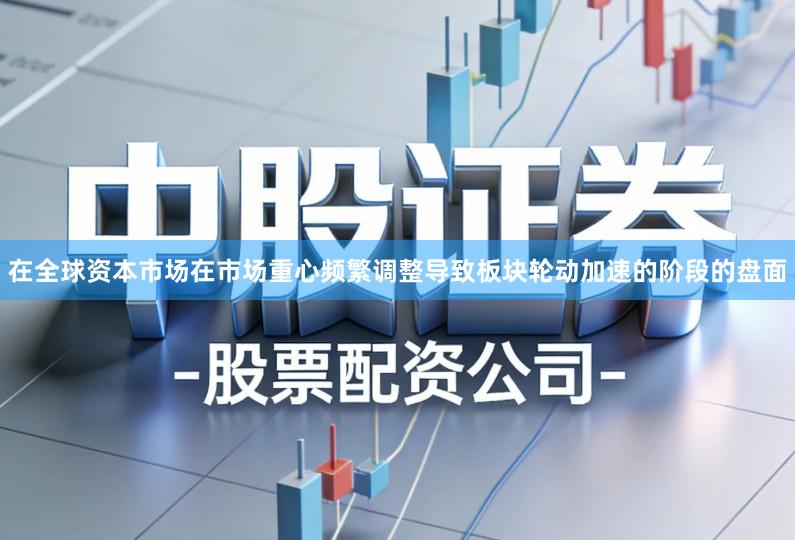 在全球资本市场在市场重心频繁调整导致板块轮动加速的阶段的盘面