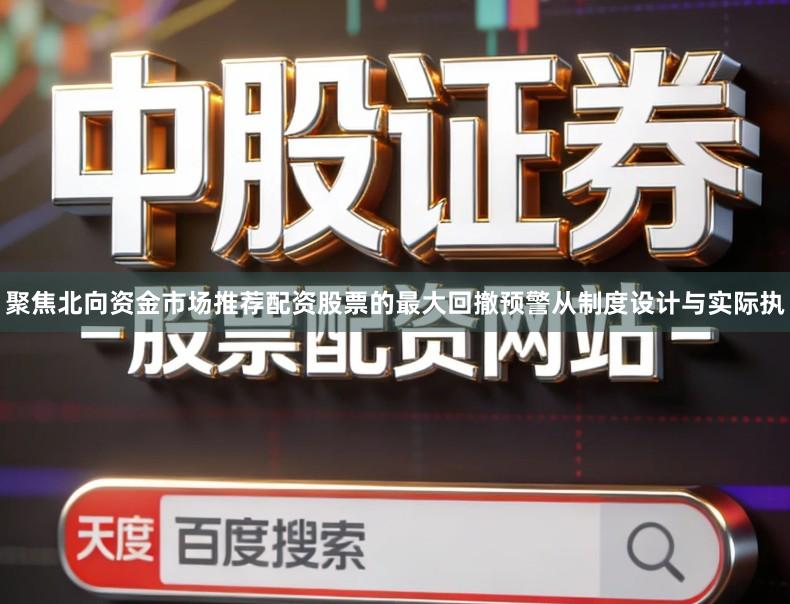 聚焦北向资金市场推荐配资股票的最大回撤预警从制度设计与实际执