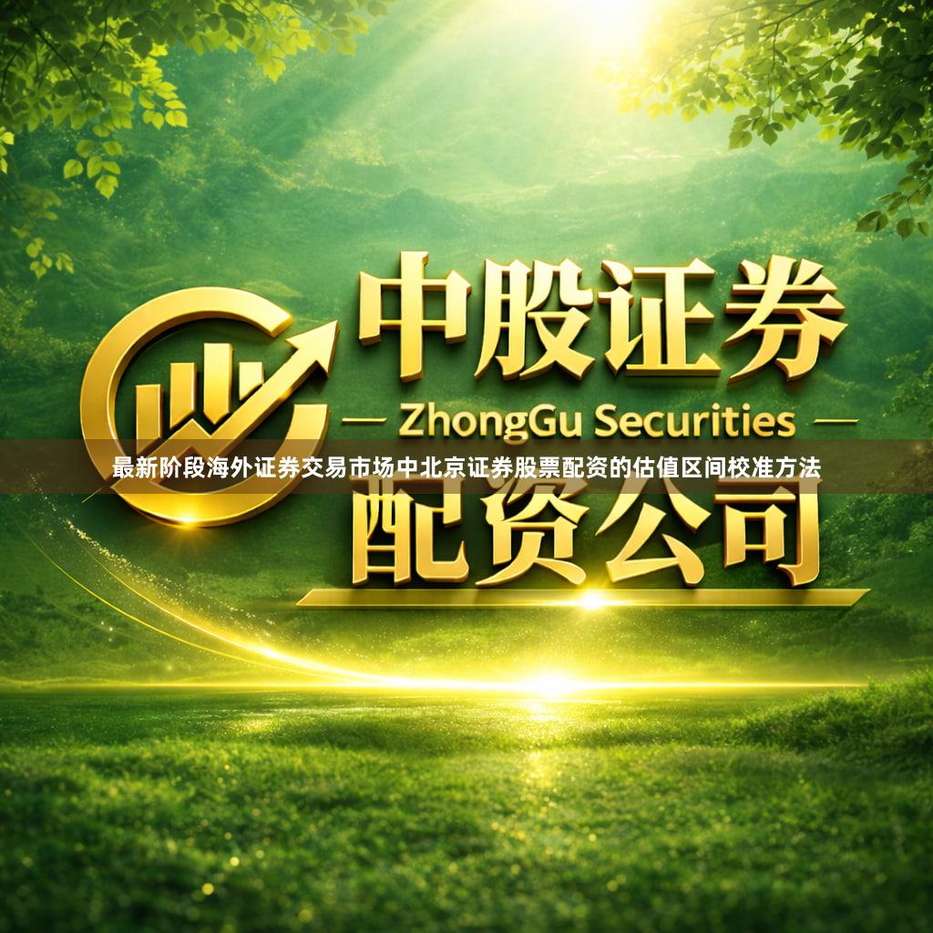 最新阶段海外证券交易市场中北京证券股票配资的估值区间校准方法