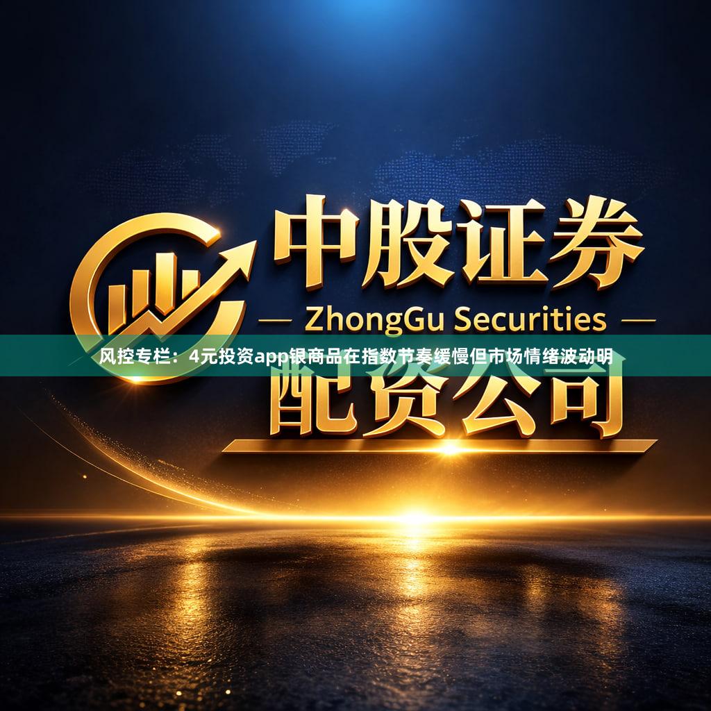 风控专栏：4元投资app银商品在指数节奏缓慢但市场情绪波动明