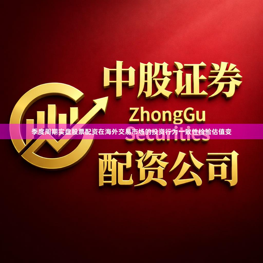 季度周期实盘股票配资在海外交易市场的投资行为一致性检验估值变