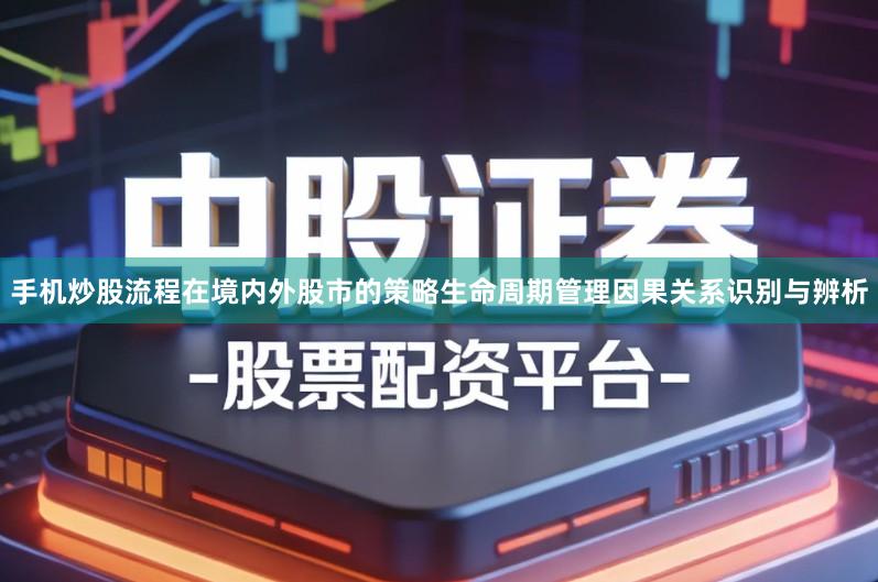 手机炒股流程在境内外股市的策略生命周期管理因果关系识别与辨析