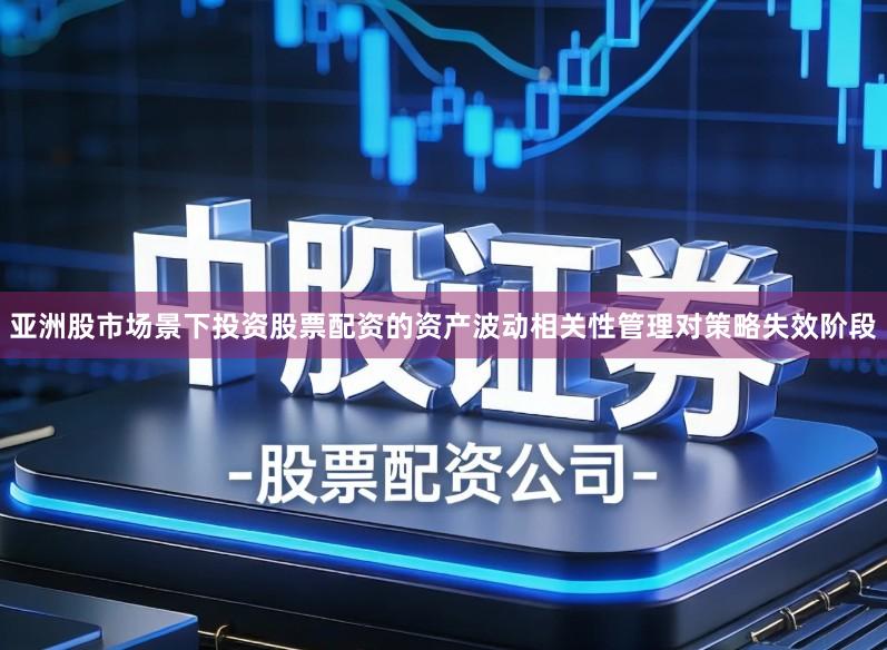 亚洲股市场景下投资股票配资的资产波动相关性管理对策略失效阶段