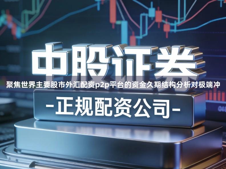 聚焦世界主要股市外汇配资p2p平台的资金久期结构分析对极端冲