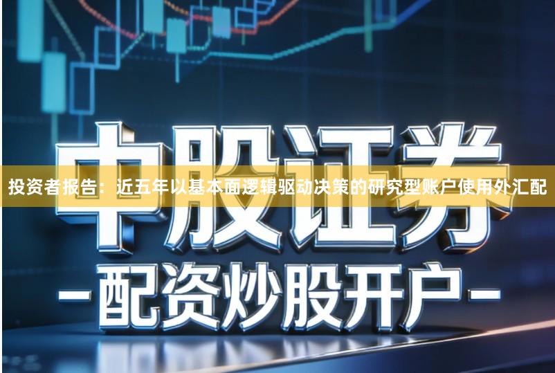 投资者报告：近五年以基本面逻辑驱动决策的研究型账户使用外汇配