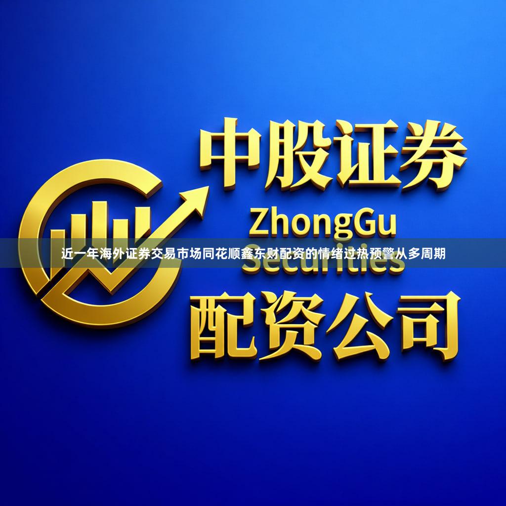 近一年海外证券交易市场同花顺鑫东财配资的情绪过热预警从多周期