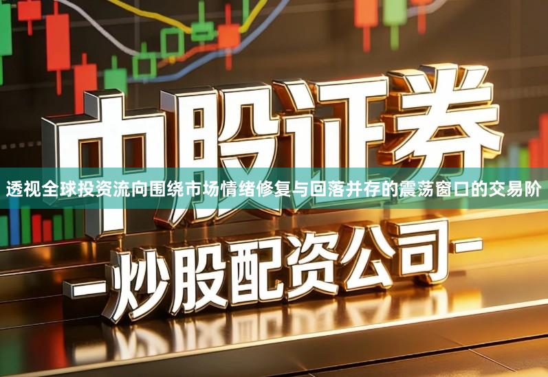 透视全球投资流向围绕市场情绪修复与回落并存的震荡窗口的交易阶
