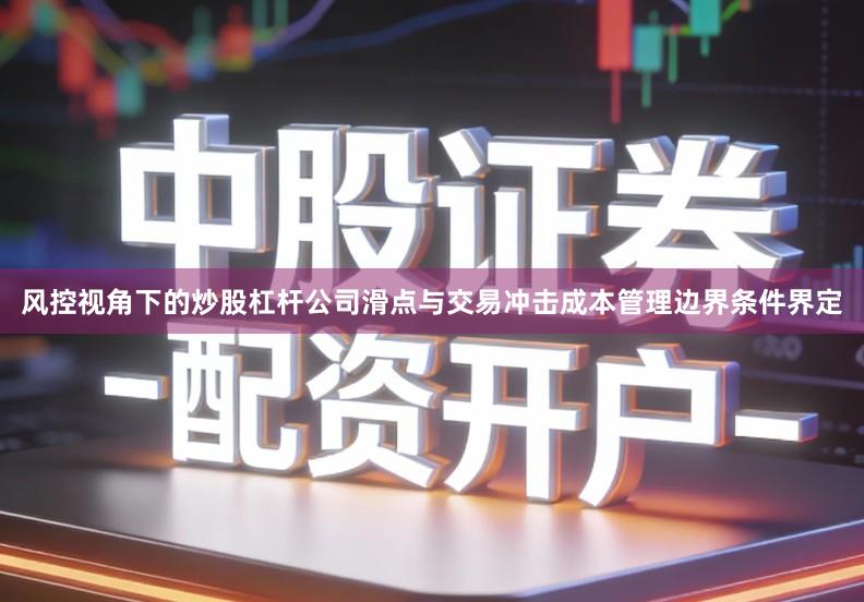 风控视角下的炒股杠杆公司滑点与交易冲击成本管理边界条件界定