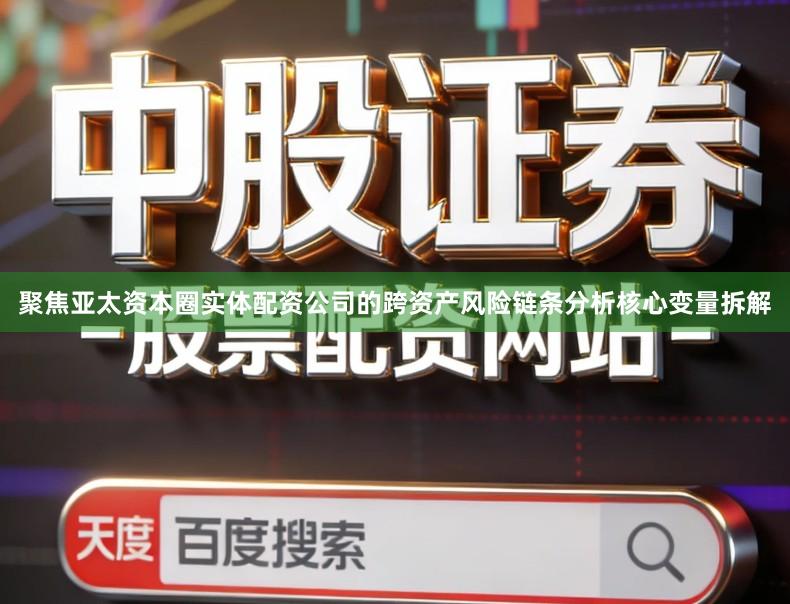 聚焦亚太资本圈实体配资公司的跨资产风险链条分析核心变量拆解