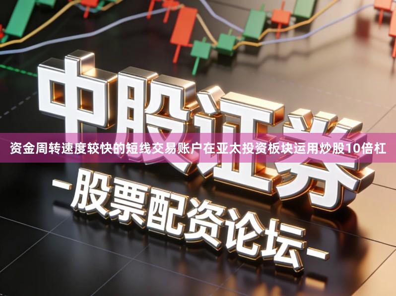 资金周转速度较快的短线交易账户在亚太投资板块运用炒股10倍杠
