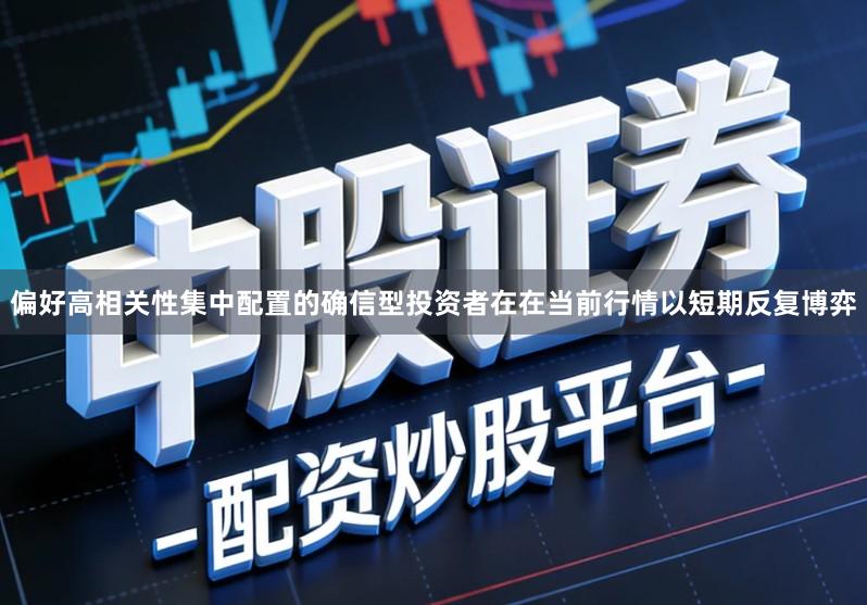 偏好高相关性集中配置的确信型投资者在在当前行情以短期反复博弈