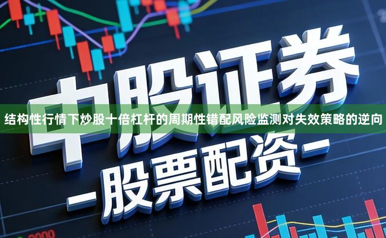 结构性行情下炒股十倍杠杆的周期性错配风险监测对失效策略的逆向