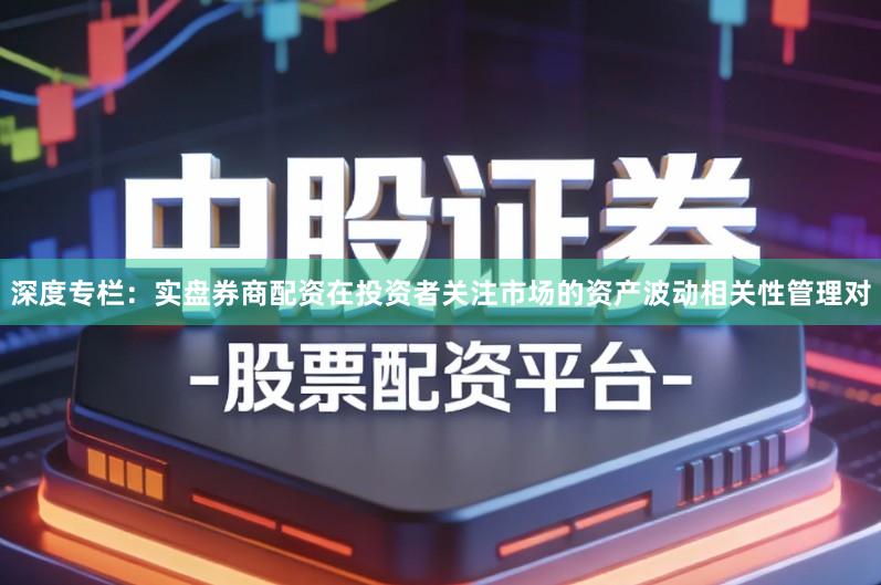 深度专栏：实盘券商配资在投资者关注市场的资产波动相关性管理对