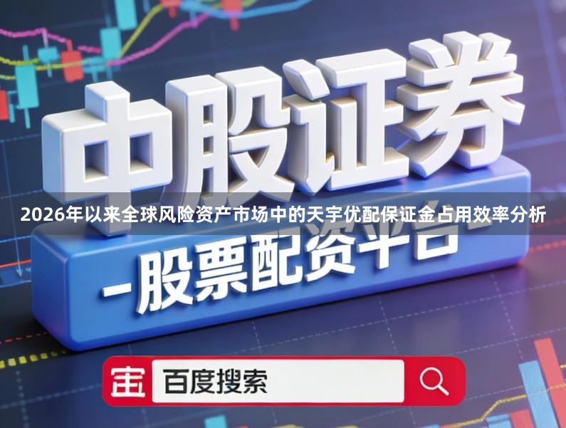 2026年以来全球风险资产市场中的天宇优配保证金占用效率分析
